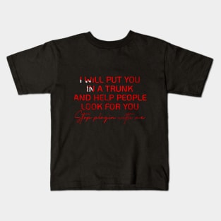 I WILL PUT YOU IN A TRUNK AND HELP PEOPLE LOOK FOR YOU Kids T-Shirt